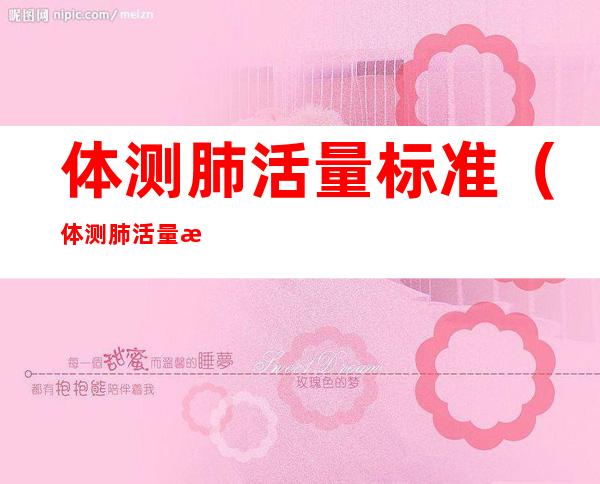 体测肺活量标准（体测肺活量标准男生）