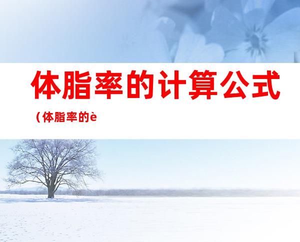 体脂率的计算公式(体脂率的计算公式 最准确)