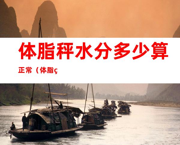 体脂秤水分多少算正常(体脂秤分数多少算正常)
