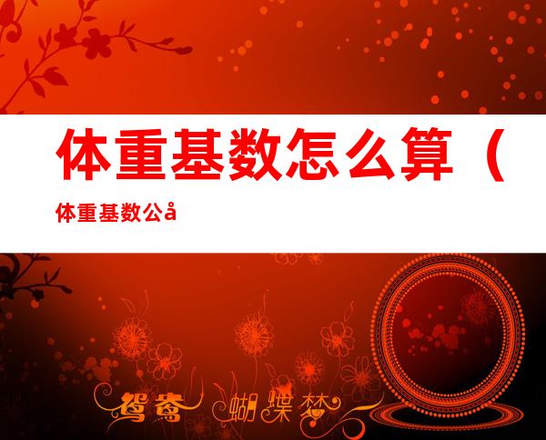 体重基数怎么算(体重基数公式计算器)