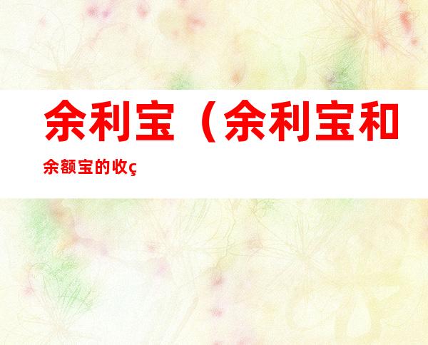 余利宝（余利宝和余额宝的收益谁更高）