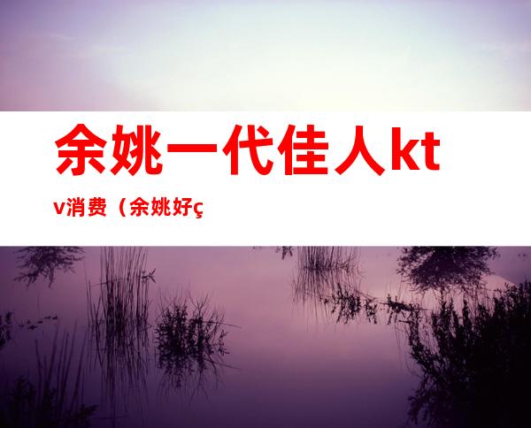 余姚一代佳人ktv消费(余姚好玩的KTV)
