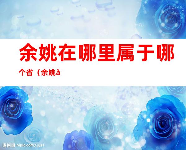 余姚在哪里属于哪个省（余姚市是哪里省哪个省份的）