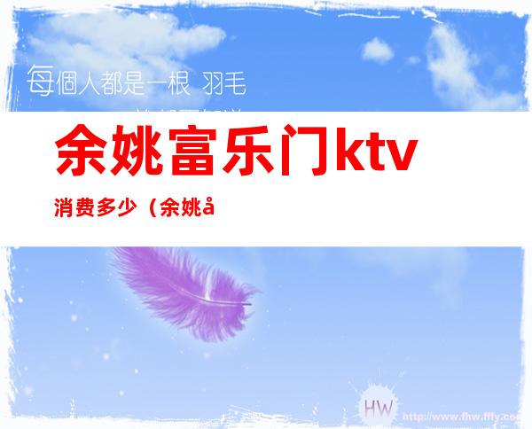 余姚富乐门ktv消费多少(余姚哪个KTV最便宜)