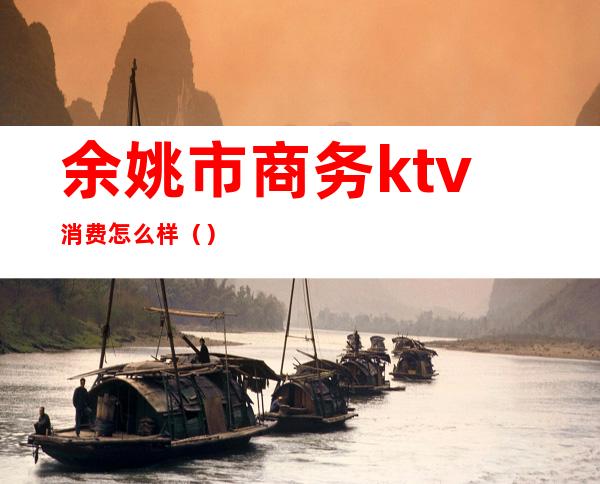 余姚市商务ktv消费怎么样()