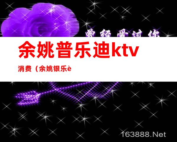 余姚普乐迪ktv消费(余姚银乐迪ktv电话)