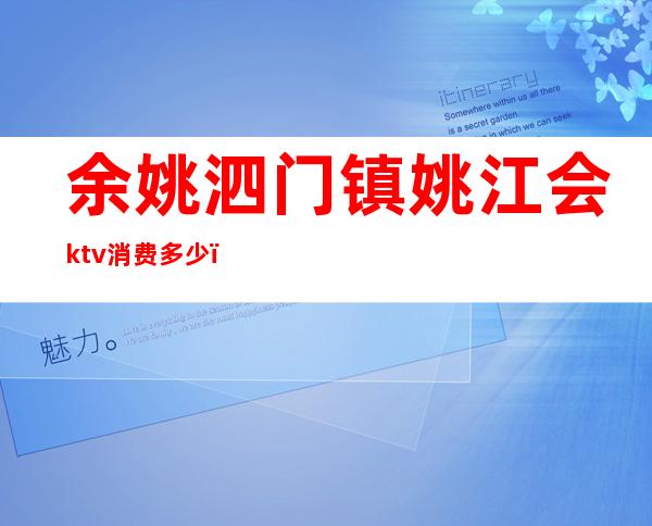 余姚泗门镇姚江会ktv消费多少(余姚宾馆有ktv吗)