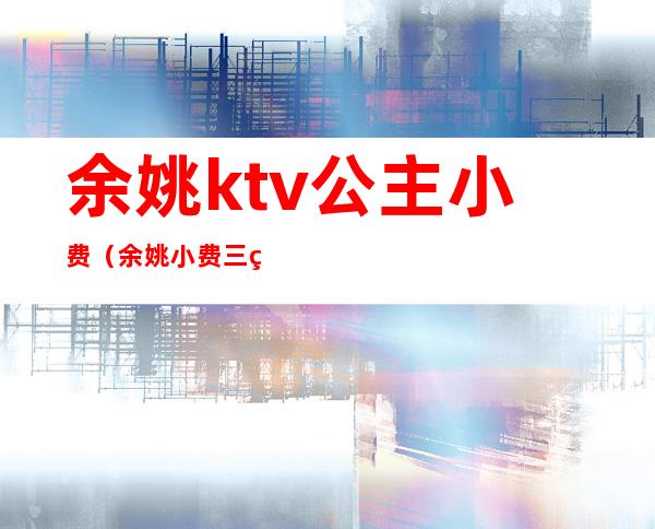 余姚ktv公主小费(余姚小费三百的KTV)
