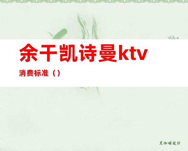 余干凯诗曼ktv消费标准()