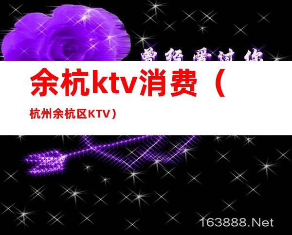 余杭ktv消费（杭州余杭区KTV）