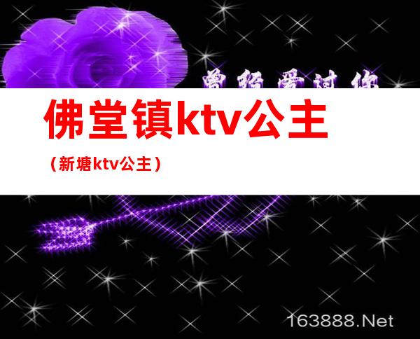 佛堂镇ktv公主（新塘ktv公主）