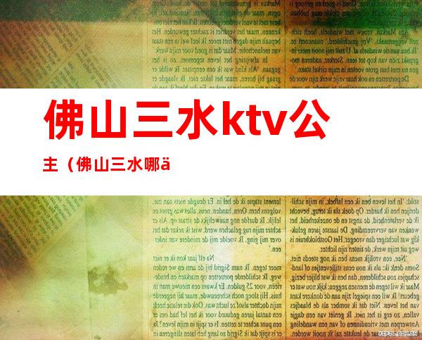 佛山三水ktv公主（佛山三水哪个ktv有公主）