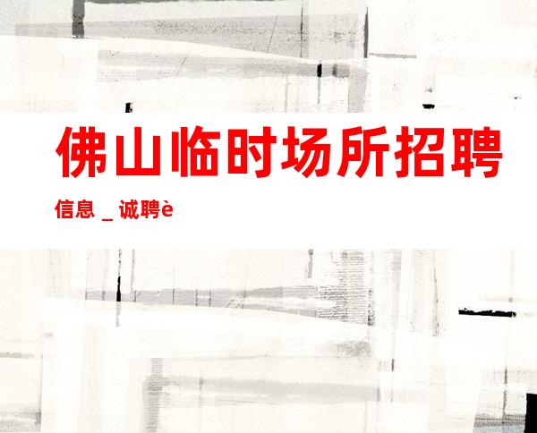 佛山临时场所招聘信息＿诚聘起服务员不需要经验
