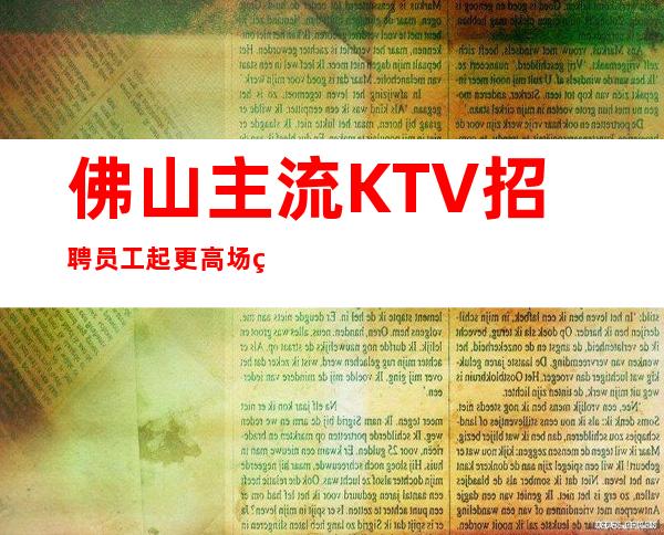 佛山主流KTV招聘员工 起更高场缺人 缺人 缺人