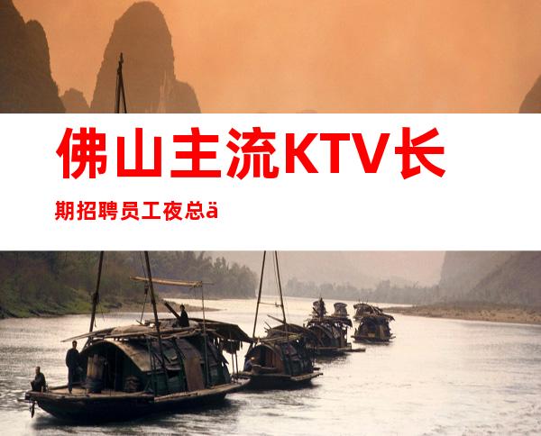 佛山主流KTV长期招聘员工 夜总会工作内容是什么 夜总会如何被选