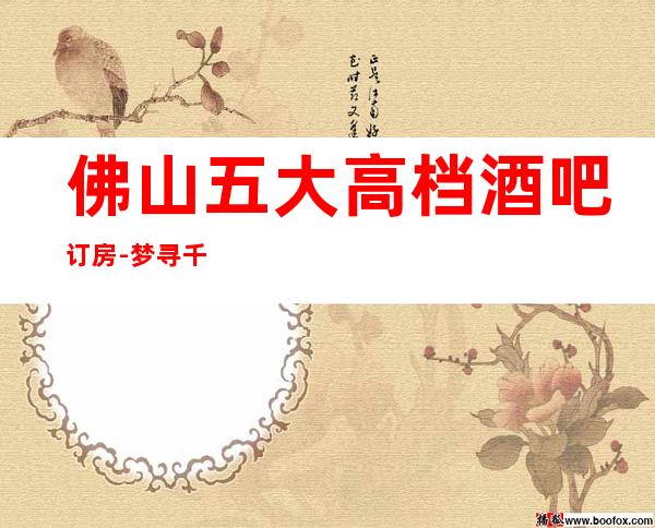 佛山五大高档酒吧订房-梦寻千佰度，娱乐好去处