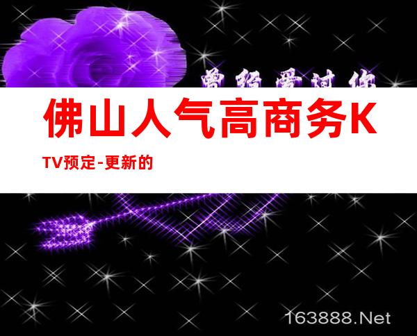 佛山人气高商务KTV预定-更新的歌曲，让你唱爽心情