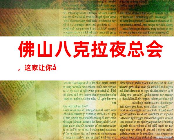 佛山八克拉夜总会,这家让你对夜生活有个重新的认识