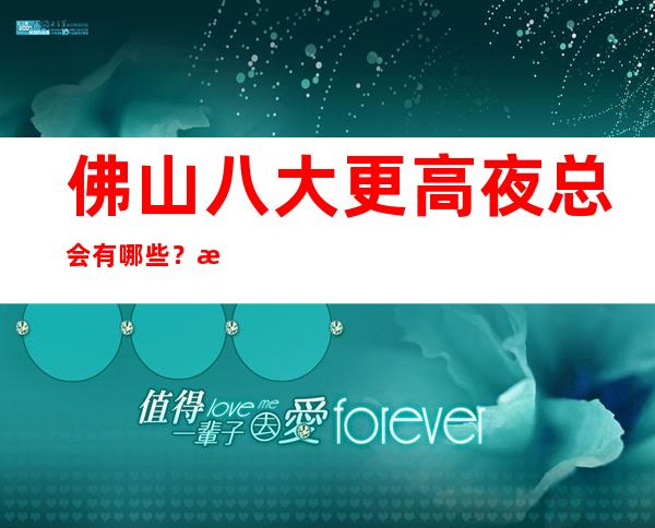 佛山八大更高夜总会有哪些?榜单前八详细介绍