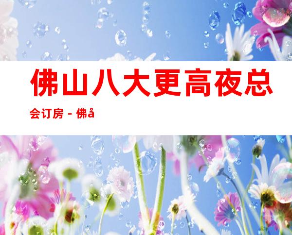 佛山八大更高夜总会订房－佛山商务KTV非常好玩