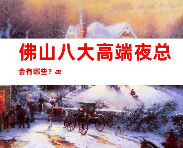 佛山八大高端夜总会有哪些?榜单前八详细介绍