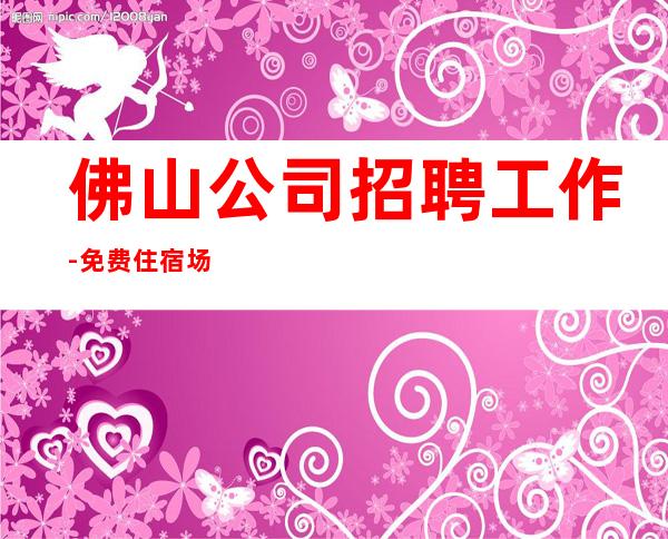 佛山公司招聘工作-免费住宿场