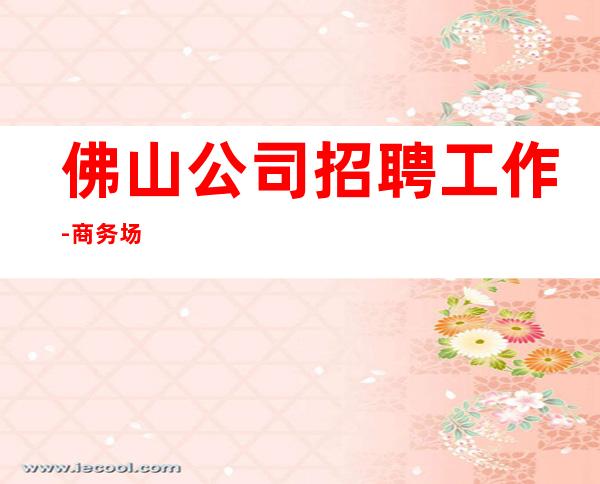佛山公司招聘工作-商务场