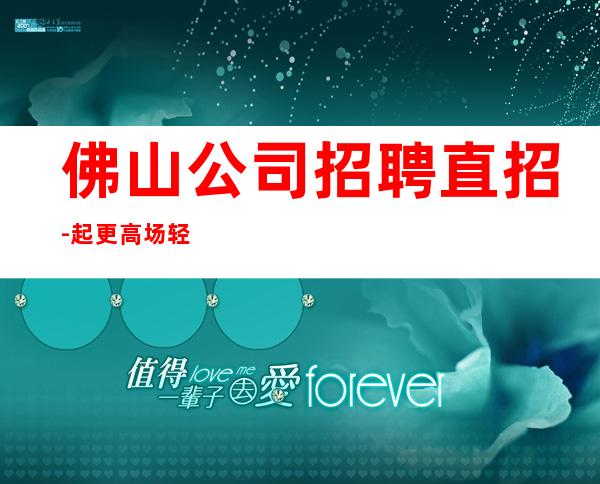 佛山公司招聘直招-起更高场轻松两个班