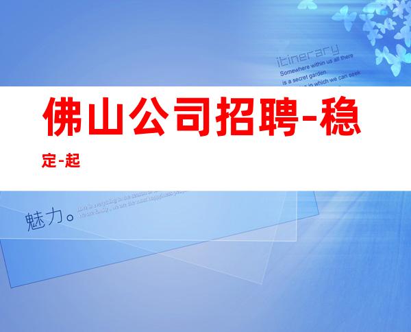 佛山公司招聘-稳定-起