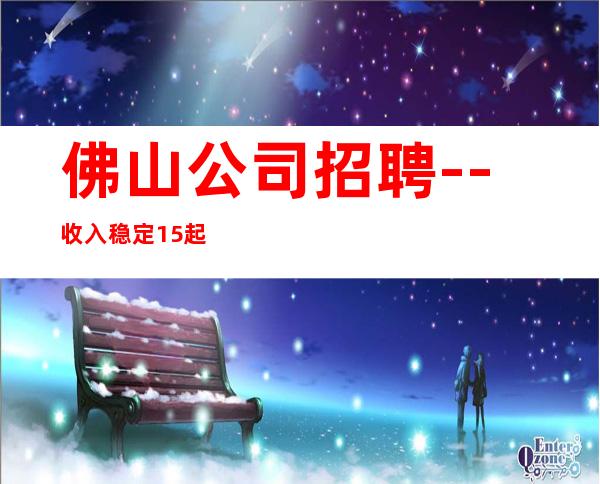 佛山公司招聘--收入稳定15起