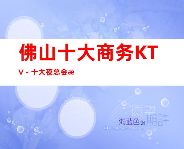 佛山十大商务KTV－十大夜总会档次排行－订房免费安排