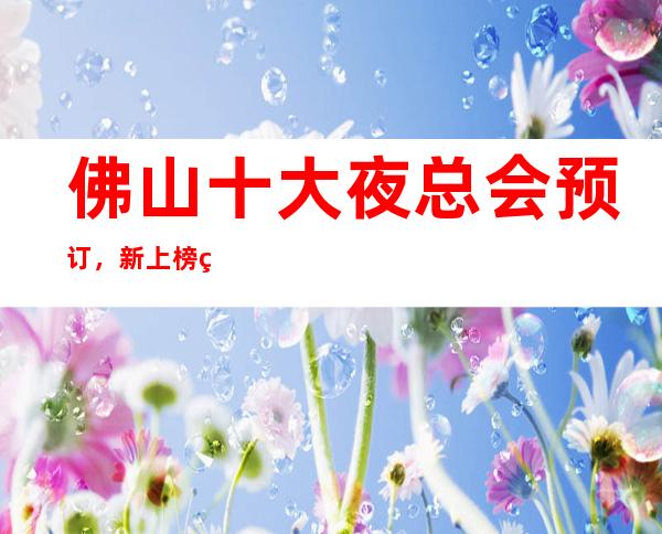 佛山十大夜总会预订,新上榜的这些豪华夜总会你来过吗?