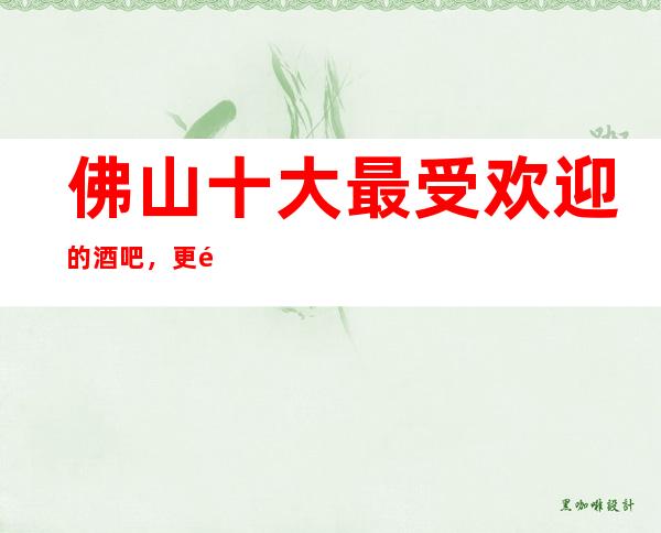 佛山十大最受欢迎的酒吧，更高小酒吧排行榜