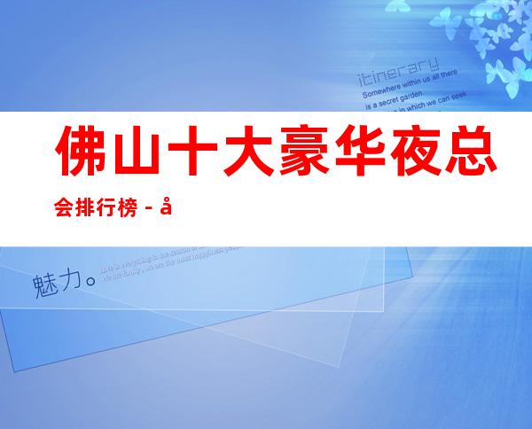 佛山十大豪华夜总会排行榜－好玩的夜总会预定