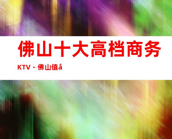 佛山十大高档商务KTV－佛山值得去十大KTV档次消费预订
