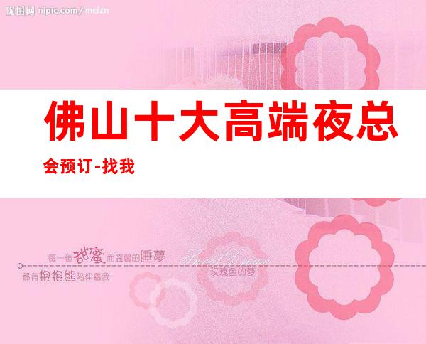 佛山十大高端夜总会预订-找我订房靠谱优惠