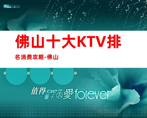 佛山十大KTV排名消费攻略-佛山KTV包厢预订信息
