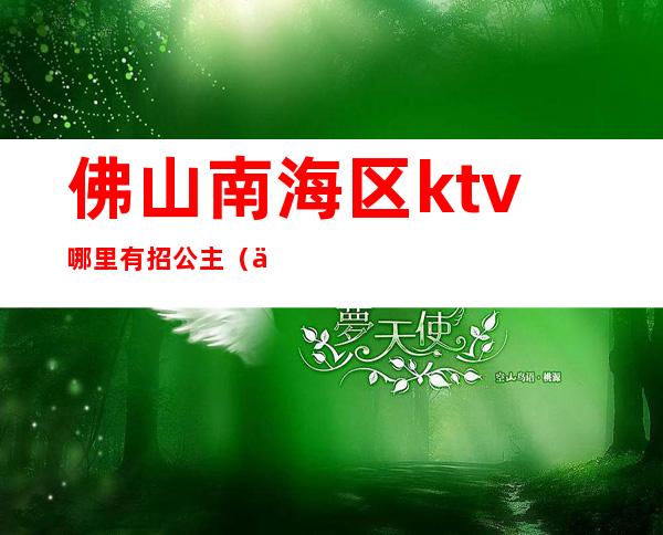 佛山南海区ktv哪里有招公主（佛山ktv招聘包厢公主）