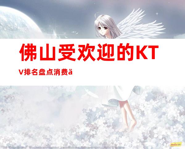 佛山受欢迎的KTV排名盘点消费价格一览表f