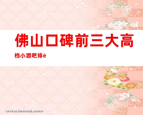 佛山口碑前三大高档小酒吧排行-哪家实惠好耍？