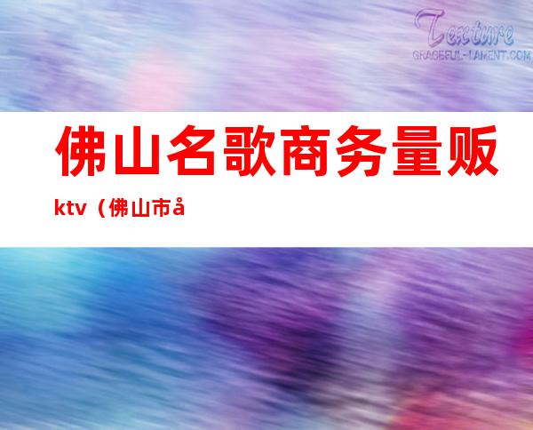 佛山名歌商务量贩ktv（佛山市市歌）