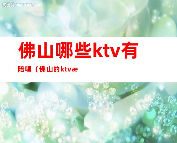 佛山哪些ktv有陪唱(佛山的ktv正规吗)