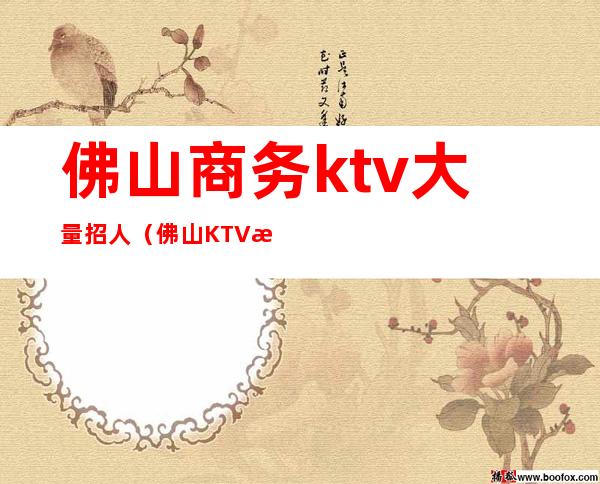 佛山商务ktv大量招人(佛山KTV招聘服务员)