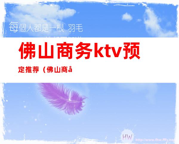 佛山商务ktv预定推荐(佛山商务ktv预定推荐哪家)