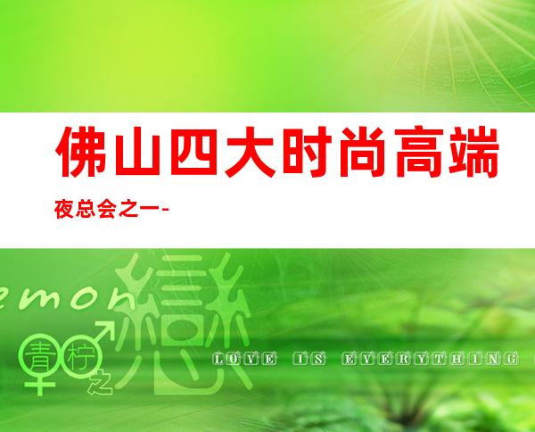 佛山四大时尚高端夜总会之一-佛山上坤翰林湖壹号KTV