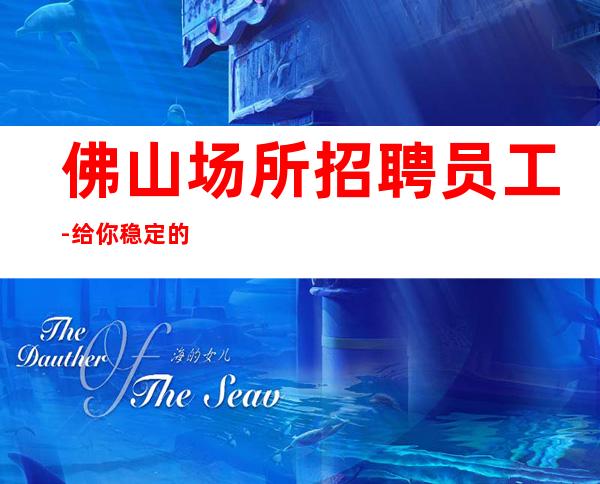 佛山场所招聘员工-给你稳定的赚
