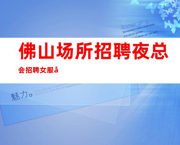 佛山场所招聘夜总会招聘女服务员-(不要求酒量)起步