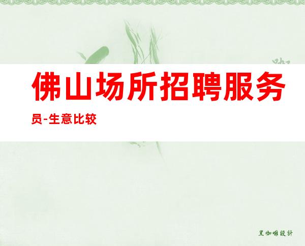 佛山场所招聘服务员-生意比较好的清吧新人每天很好上班
