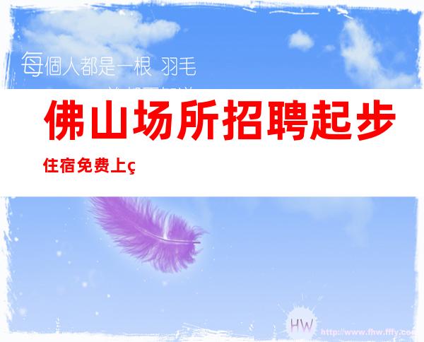 佛山场所招聘 起步住宿免费 上班轻松一次比一次好