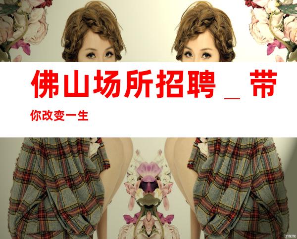 佛山场所招聘_带你改变一生